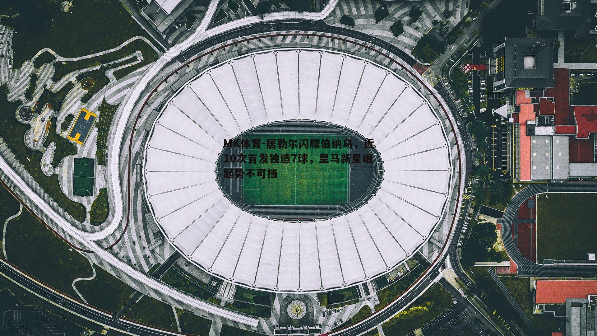 居勒尔闪耀伯纳乌，近10次首发独造7球，皇马新星崛起势不可挡
